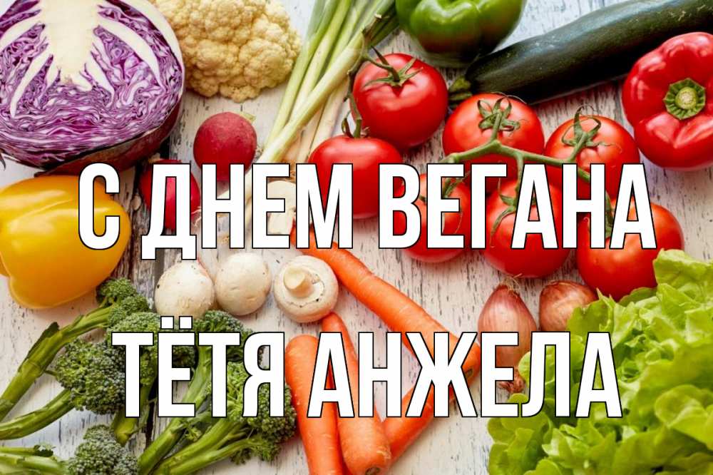 Открытка на каждый день с именем, Тётя-Анжела С днем вегана день вегана Прикольная открытка с пожеланием онлайн скачать бесплатно 