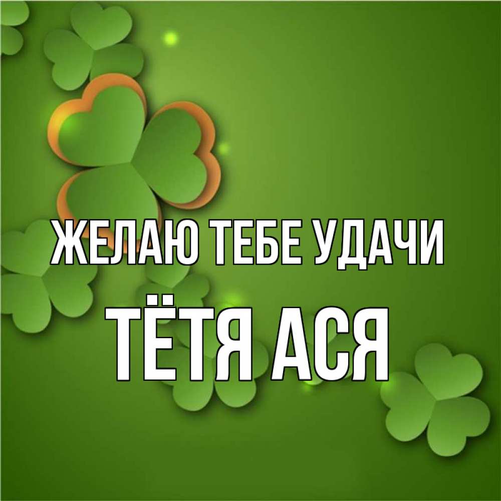 Открытка на каждый день с именем, Тётя-Ася Желаю тебе удачи много трехлистных листочков клевера Прикольная открытка с пожеланием онлайн скачать бесплатно 