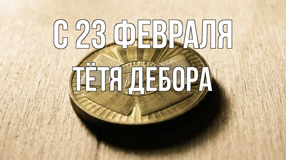 Открытка на каждый день с именем, Тётя-Дебора С 23 февраля 23 февраля Прикольная открытка с пожеланием онлайн скачать бесплатно 