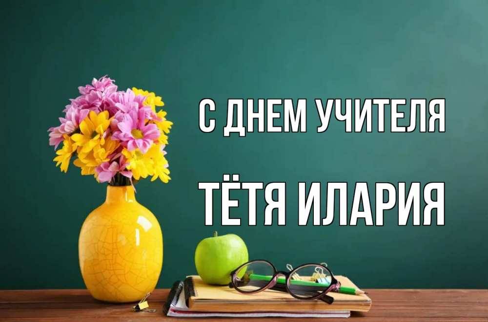 Открытка на каждый день с именем, Тётя-Илария С днем учителя ваза с цветами яблоко и журнал Прикольная открытка с пожеланием онлайн скачать бесплатно 