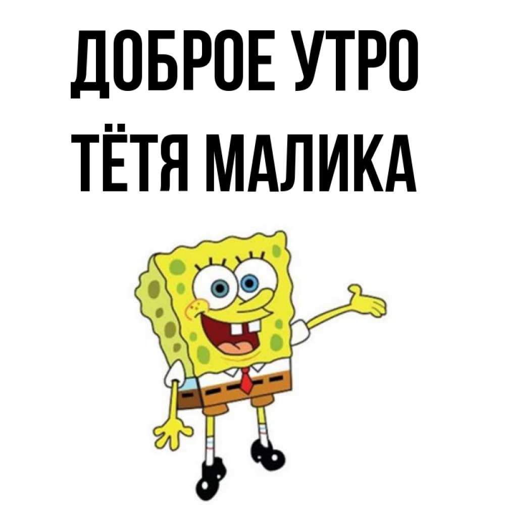Открытка на каждый день с именем, Тётя-Малика Доброе утро губка боб улыбается Прикольная открытка с пожеланием онлайн скачать бесплатно 