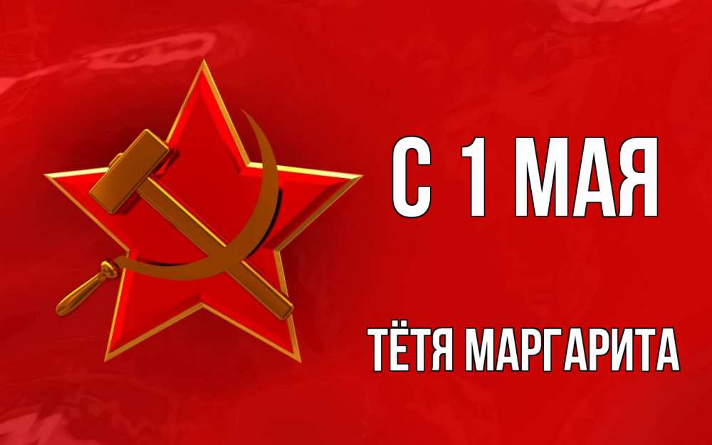 Открытка на каждый день с именем, Тётя-Маргарита С 1 мая С 1 мая Прикольная открытка с пожеланием онлайн скачать бесплатно 