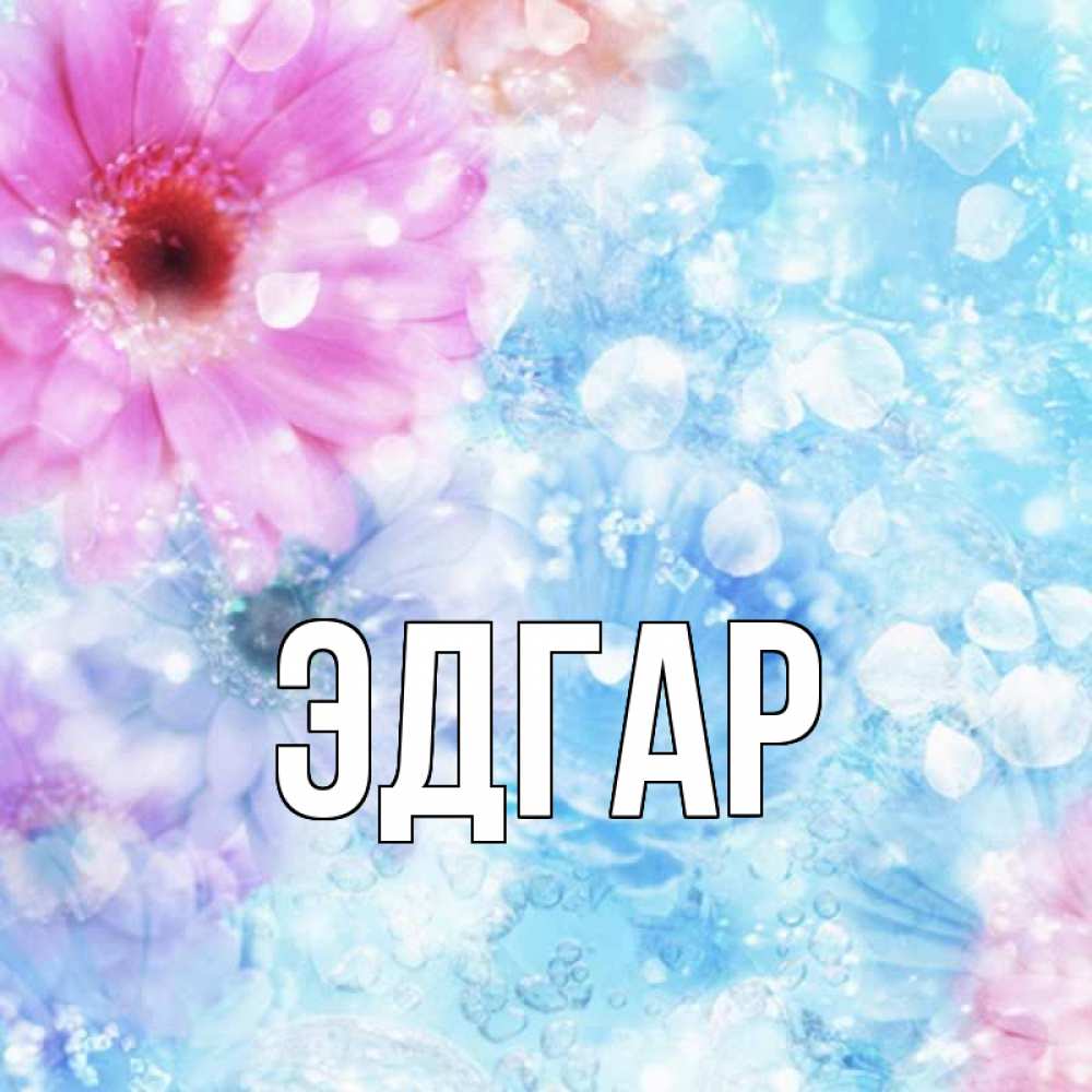 Открытка на каждый день с именем, Эдгар Главная цветы Прикольная открытка с пожеланием онлайн скачать бесплатно 