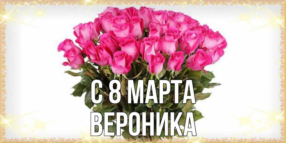 Открытка на каждый день с именем, вероника С 8 марта красивые открытки в оригинальной обработке на международный женский день Прикольная открытка с пожеланием онлайн скачать бесплатно 