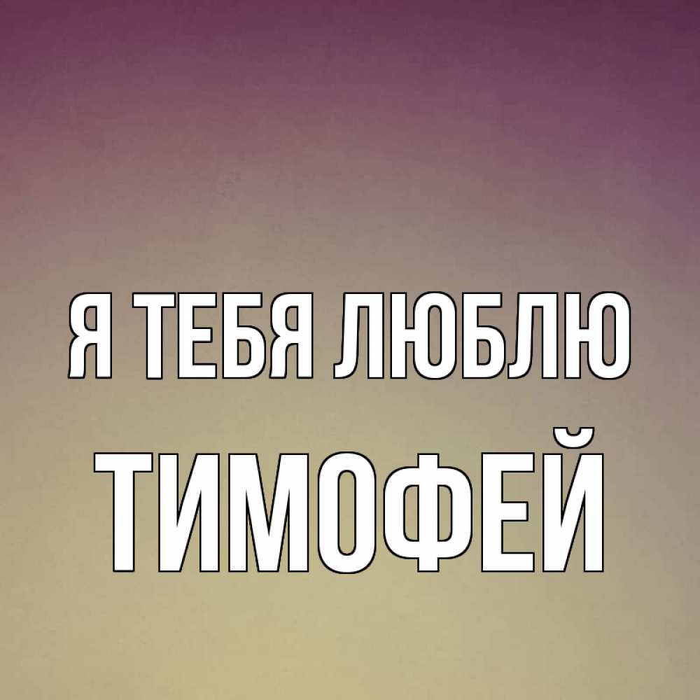 Открытка на каждый день с именем, Тимофей Я тебя люблю для любимой Прикольная открытка с пожеланием онлайн скачать бесплатно 