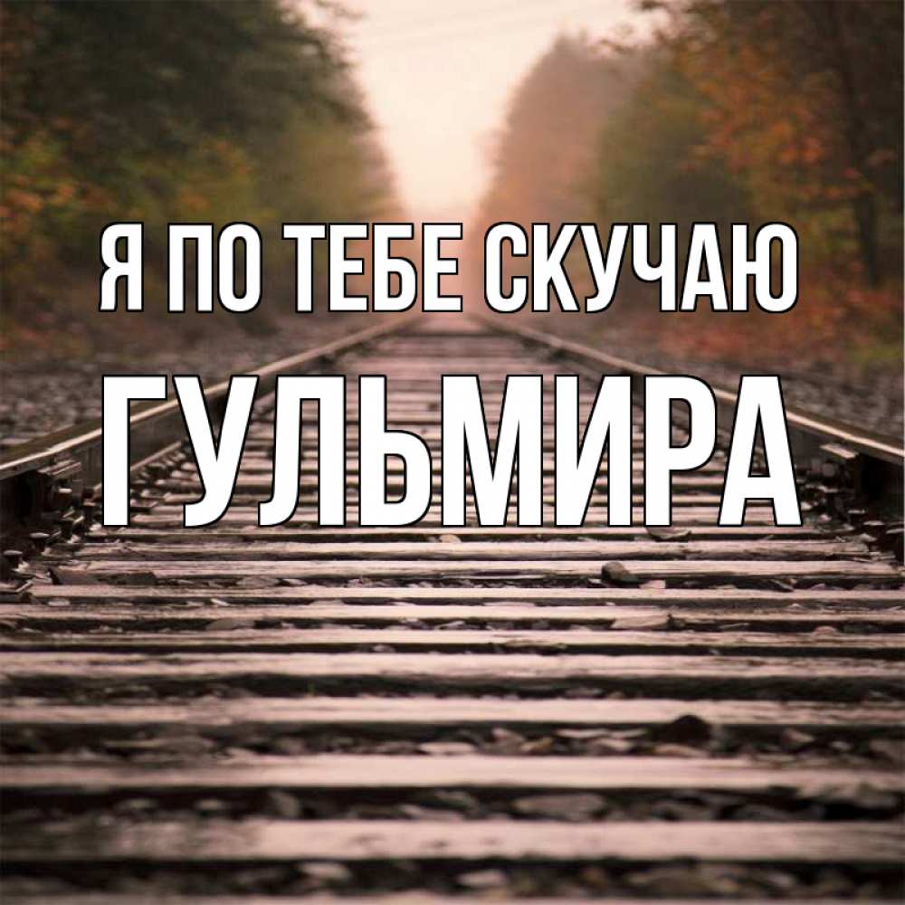 Открытка на каждый день с именем, Гульмира Я по тебе скучаю приезжай Прикольная открытка с пожеланием онлайн скачать бесплатно 