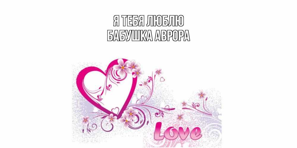 Открытка на каждый день с именем, Бабушка-Аврора Я тебя люблю признаюсь тебе в любви Прикольная открытка с пожеланием онлайн скачать бесплатно 