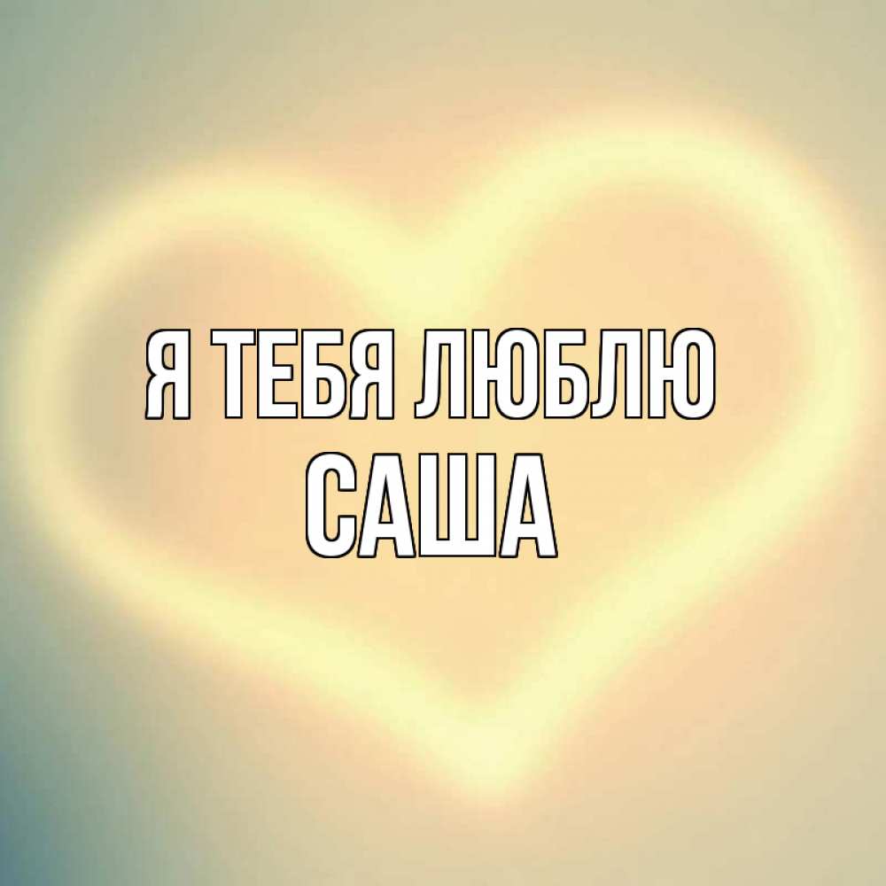 Открытка на каждый день с именем, Саша Я тебя люблю сердце Прикольная открытка с пожеланием онлайн скачать бесплатно 