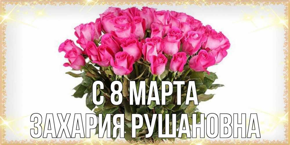 Открытка с именем, Захария Рушановна, С 8 МАРТА
