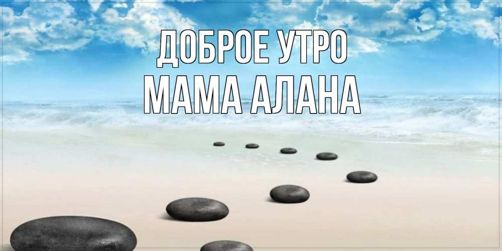 Открытка на каждый день с именем, Мама-Алана Доброе утро море небо и песок Прикольная открытка с пожеланием онлайн скачать бесплатно 