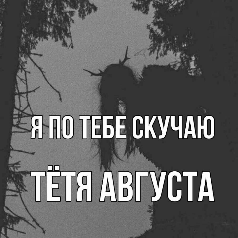Открытка на каждый день с именем, Тётя-Августа Я по тебе скучаю пугаю Прикольная открытка с пожеланием онлайн скачать бесплатно 