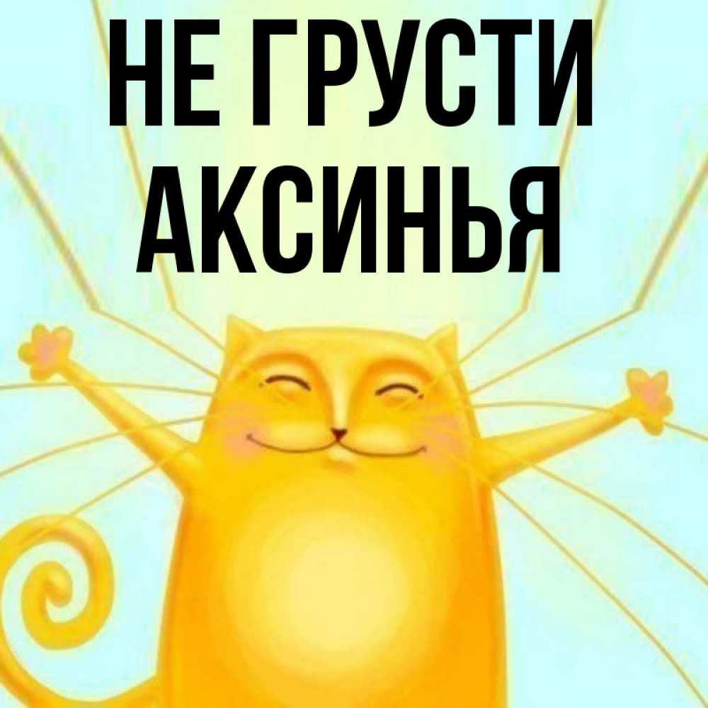 Открытка на каждый день с именем, Аксинья Не грусти обнимашки усатые Прикольная открытка с пожеланием онлайн скачать бесплатно 
