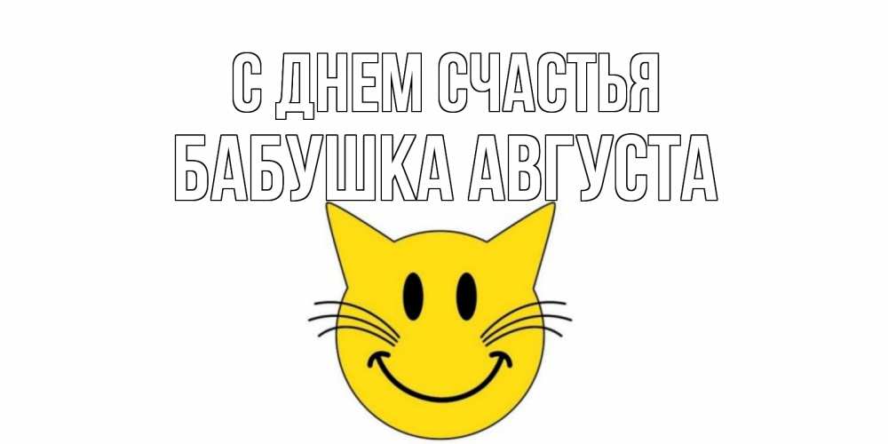 Открытка на каждый день с именем, Бабушка-Августа С днем счастья кот, улыбка Прикольная открытка с пожеланием онлайн скачать бесплатно 