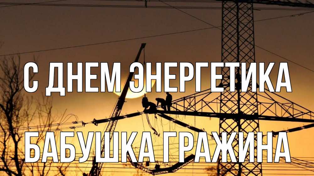 Открытка на каждый день с именем, Бабушка-Гражина С днем энергетика ЛЭП ремонт закат Прикольная открытка с пожеланием онлайн скачать бесплатно 