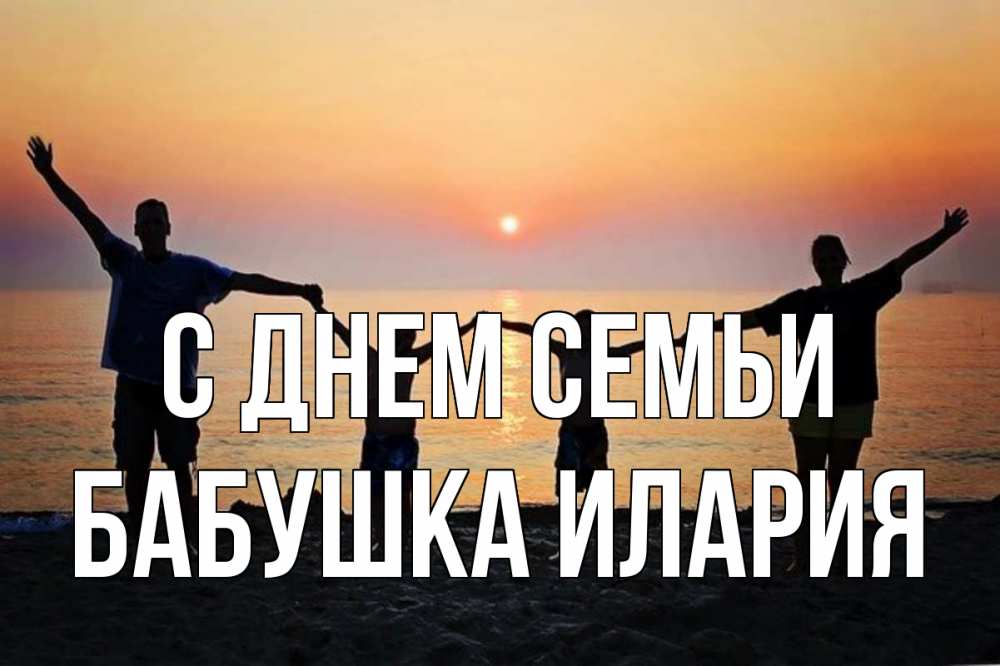 Открытка на каждый день с именем, Бабушка-Илария С днем семьи мама, папа, дети, дочка,сын, море, пляж, закат Прикольная открытка с пожеланием онлайн скачать бесплатно 