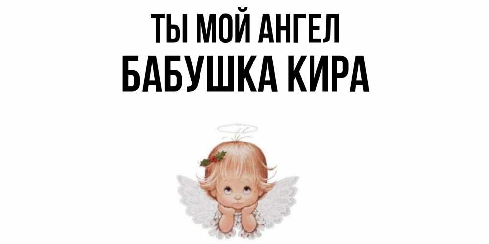 Открытка на каждый день с именем, Бабушка-Кира Ты мой ангел ангел Прикольная открытка с пожеланием онлайн скачать бесплатно 