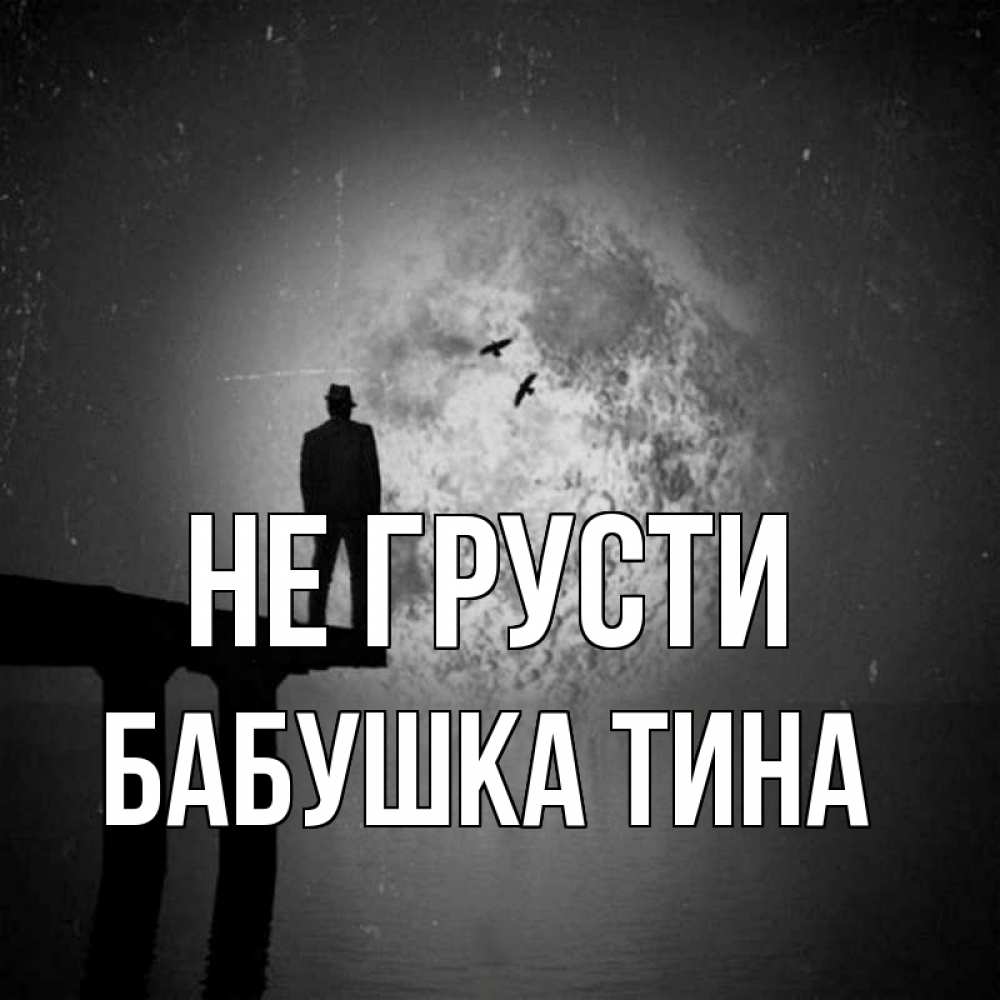 Открытка на каждый день с именем, Бабушка-Тина Не грусти мужчина на мосту Прикольная открытка с пожеланием онлайн скачать бесплатно 
