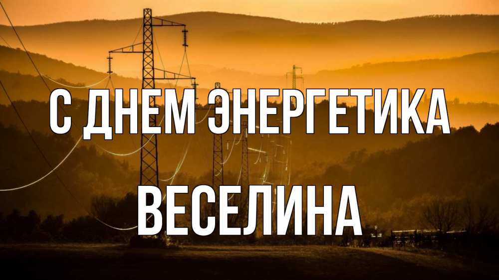 Открытка на каждый день с именем, Веселина С днем энергетика ЛЭП провода горы закат Прикольная открытка с пожеланием онлайн скачать бесплатно 