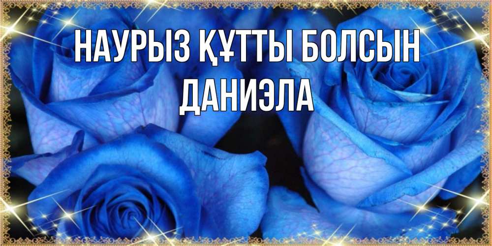 Открытка на каждый день с именем, Даниэла Наурыз құтты болсын красивые розы для милых дам на международный женский день Прикольная открытка с пожеланием онлайн скачать бесплатно 