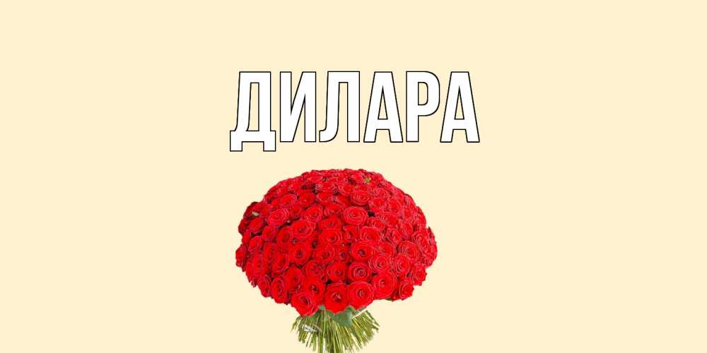 Открытка на каждый день с именем, Дилара Главная розы Прикольная открытка с пожеланием онлайн скачать бесплатно 