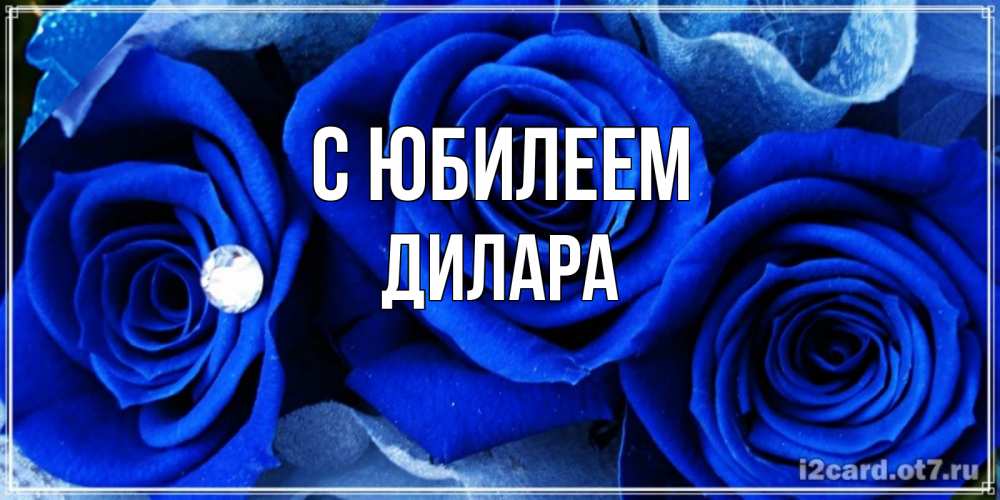 Открытка на каждый день с именем, Дилара С юбилеем синие розы в росе Прикольная открытка с пожеланием онлайн скачать бесплатно 