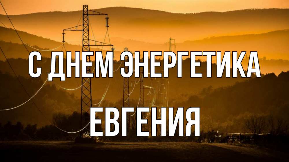 Открытка на каждый день с именем, Евгения С днем энергетика ЛЭП провода горы закат Прикольная открытка с пожеланием онлайн скачать бесплатно 