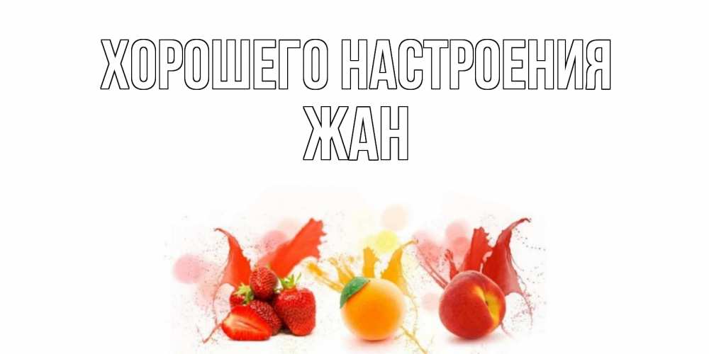 Открытка на каждый день с именем, Жан Хорошего настроения фрукты, сок Прикольная открытка с пожеланием онлайн скачать бесплатно 