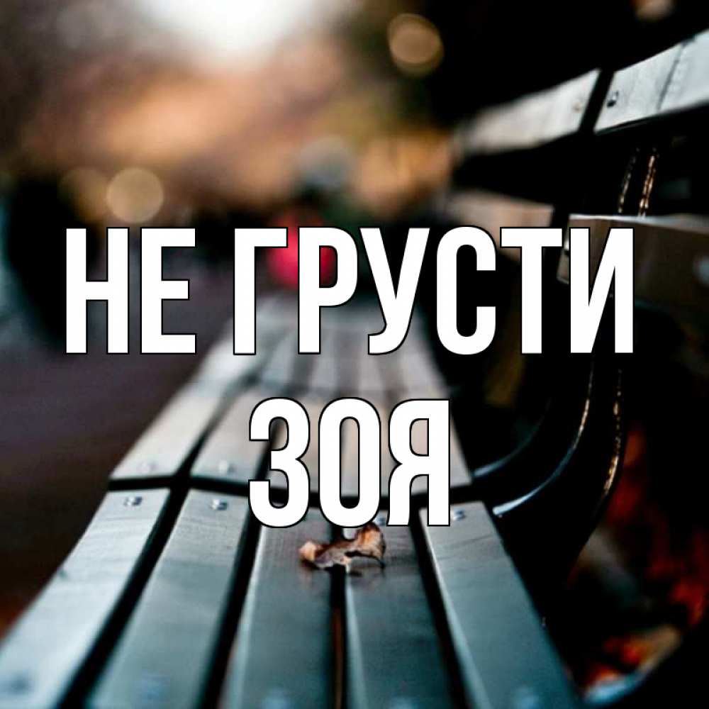 Открытка на каждый день с именем, Зоя Не грусти размытый фон Прикольная открытка с пожеланием онлайн скачать бесплатно 