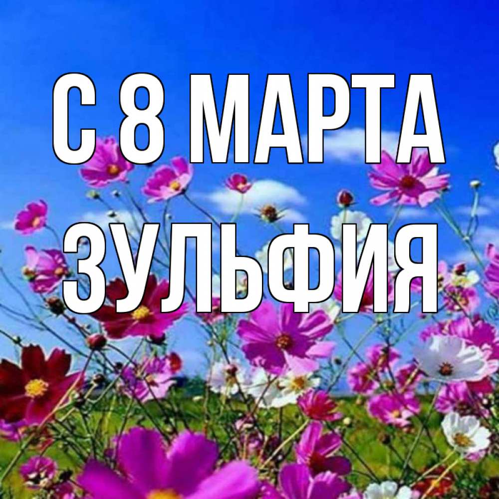 Открытка на каждый день с именем, Зульфия С 8 марта цветы Прикольная открытка с пожеланием онлайн скачать бесплатно 