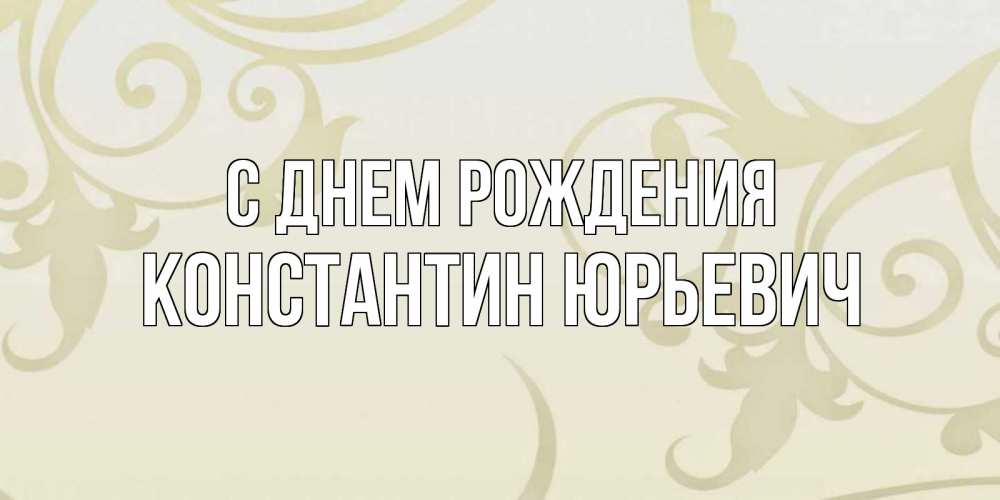 Открытка на каждый день с именем, Константин-Юрьевич С днем рождения Открытка с простым фоном Прикольная открытка с пожеланием онлайн скачать бесплатно 