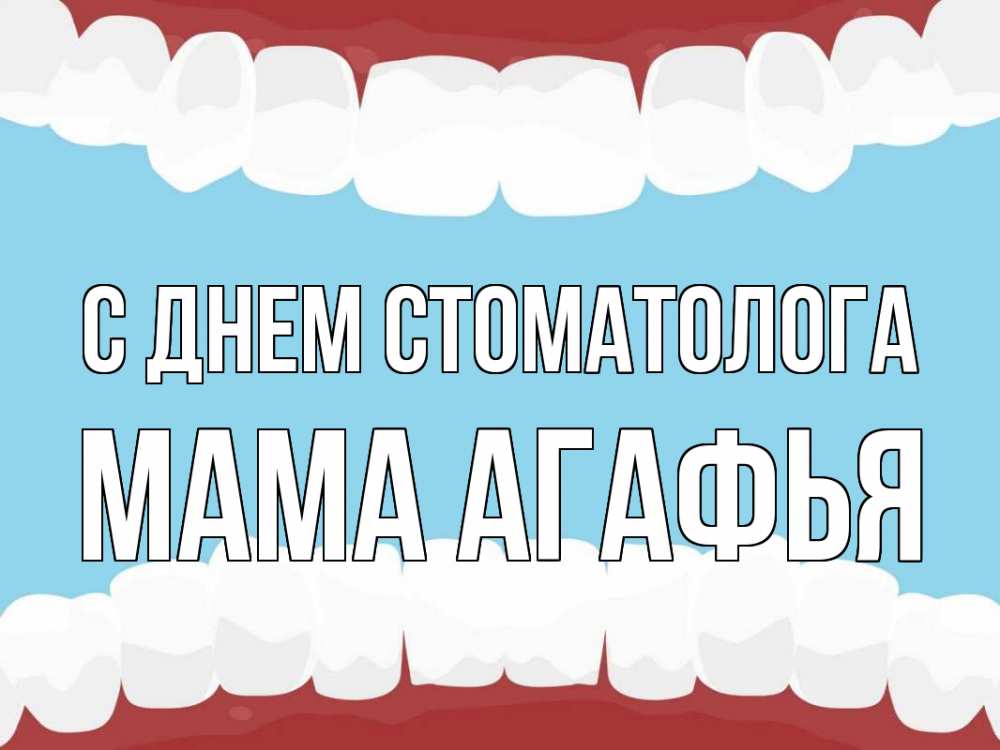 Открытка на каждый день с именем, Мама-Агафья С днем стоматолога с днем стоматолога Прикольная открытка с пожеланием онлайн скачать бесплатно 