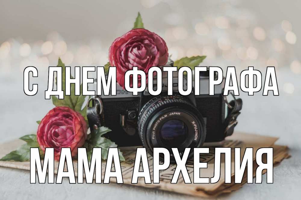Открытка на каждый день с именем, Мама-Архелия С днем фотографа с днем фотографа Прикольная открытка с пожеланием онлайн скачать бесплатно 