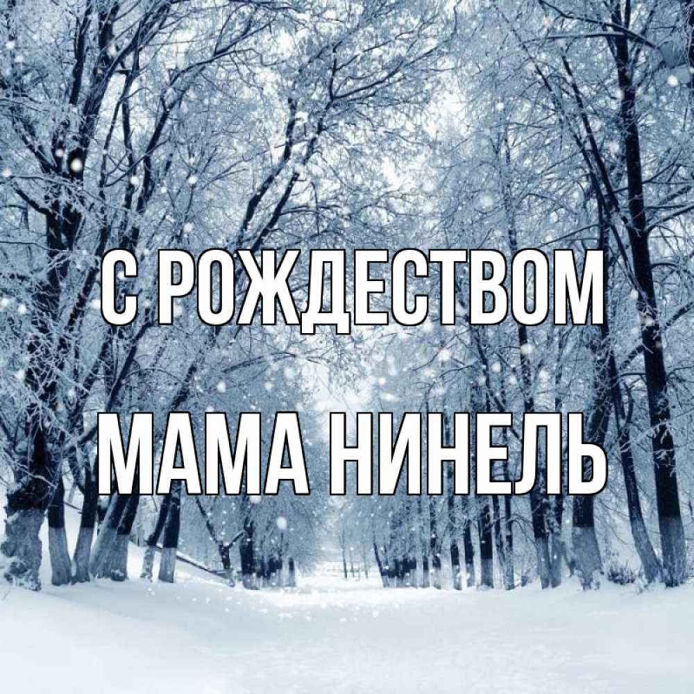 Открытка на каждый день с именем, Мама-Нинель С рождеством снег, лес, парк Прикольная открытка с пожеланием онлайн скачать бесплатно 