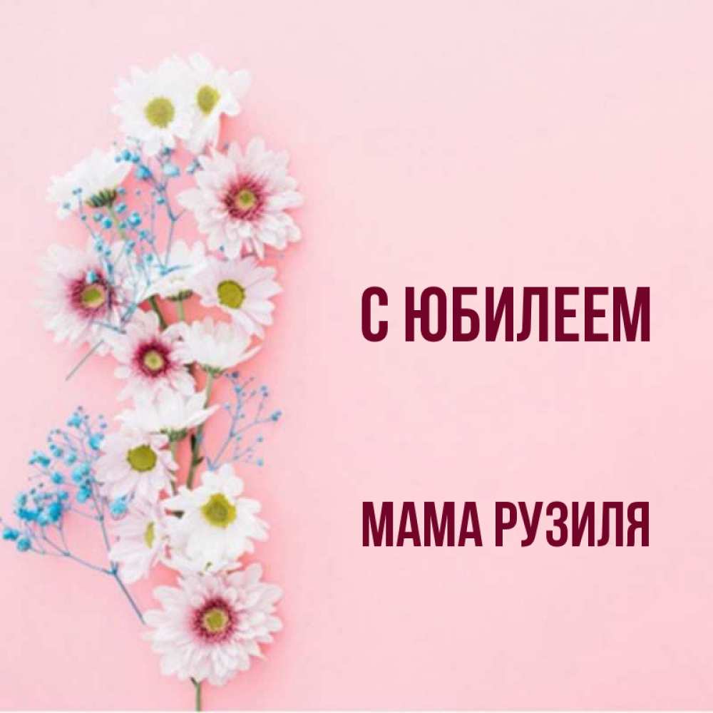 Открытка на каждый день с именем, Мама-Рузиля С юбилеем Родная моя с днем рождения тебя картинка с цветами белыми и голубыми Прикольная открытка с пожеланием онлайн скачать бесплатно 