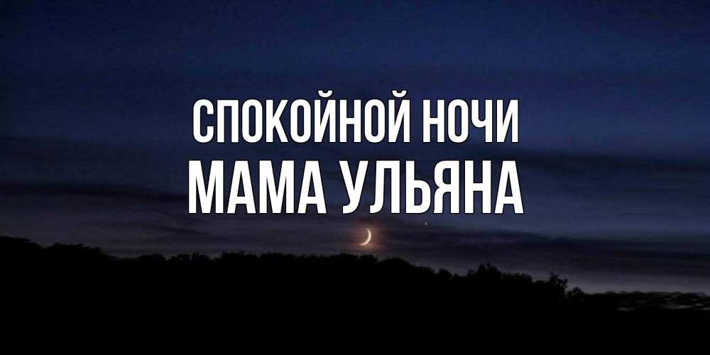 Открытка на каждый день с именем, Мама-Ульяна Спокойной ночи месяц Прикольная открытка с пожеланием онлайн скачать бесплатно 