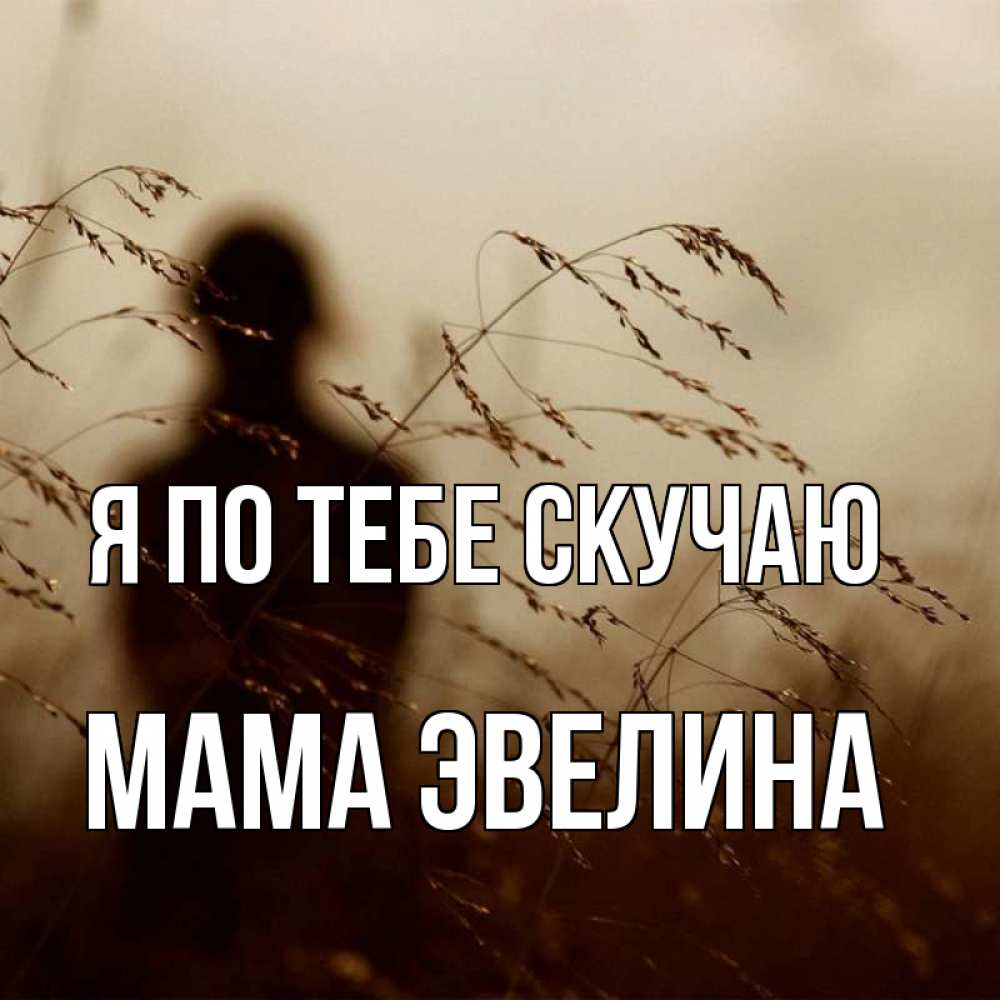Открытка на каждый день с именем, Мама-Эвелина Я по тебе скучаю силуэт девушки Прикольная открытка с пожеланием онлайн скачать бесплатно 