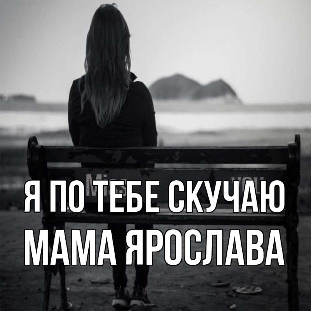 Открытка на каждый день с именем, Мама-Ярослава Я по тебе скучаю девушка одна Прикольная открытка с пожеланием онлайн скачать бесплатно 