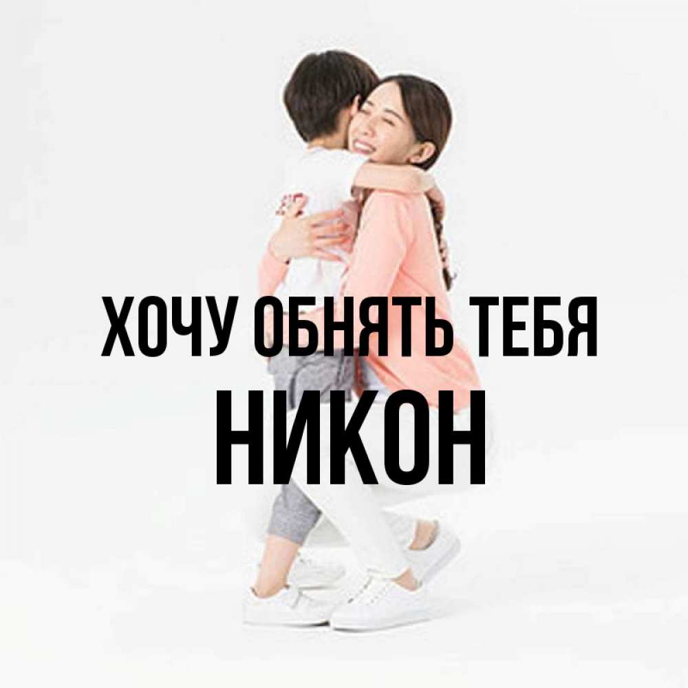 Открытка на каждый день с именем, Никон Хочу обнять тебя соскучилась по сыну Прикольная открытка с пожеланием онлайн скачать бесплатно 