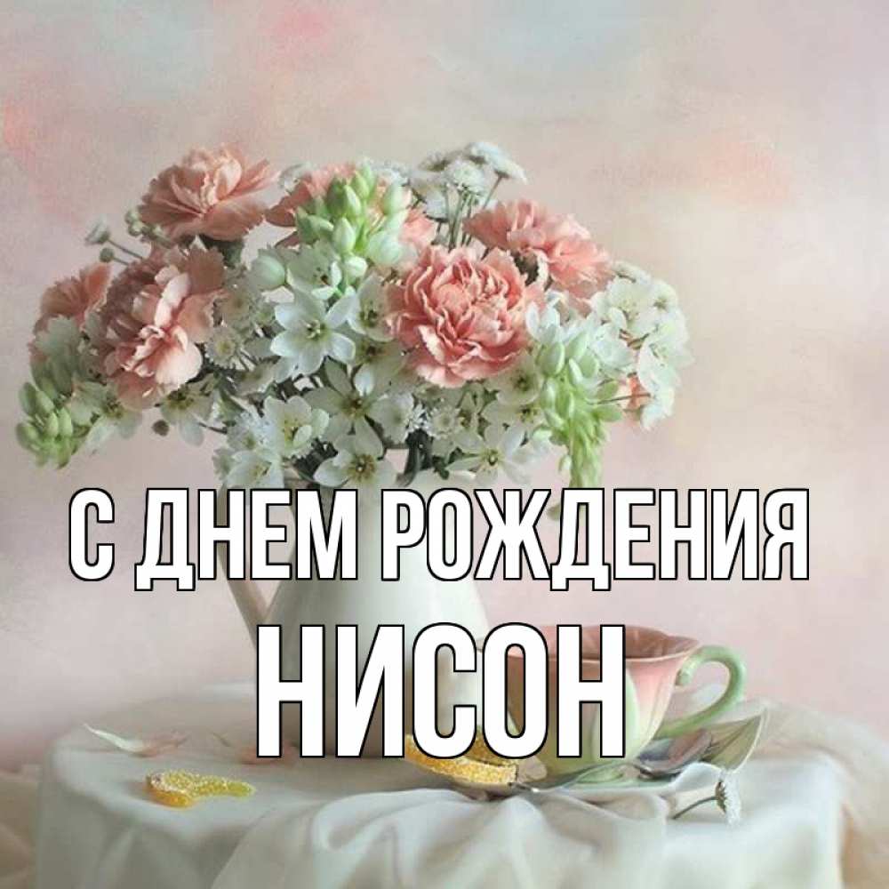 Открытка на каждый день с именем, Нисон С днем рождения с цветами Прикольная открытка с пожеланием онлайн скачать бесплатно 