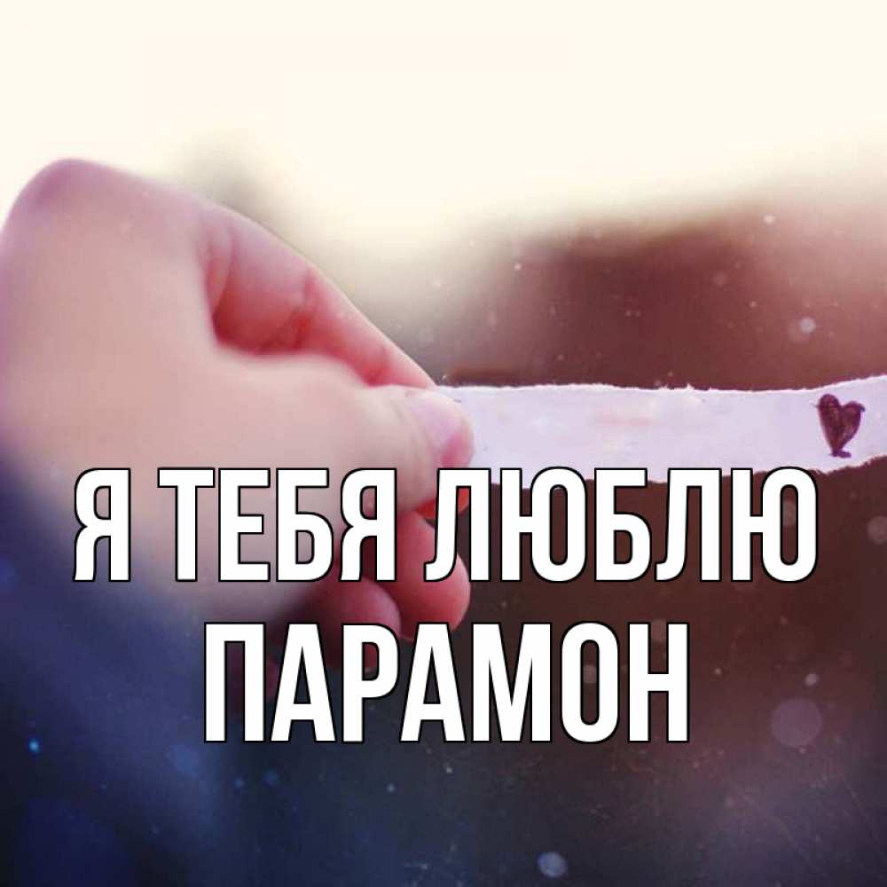 Открытка на каждый день с именем, Парамон Я тебя люблю для тебя Прикольная открытка с пожеланием онлайн скачать бесплатно 
