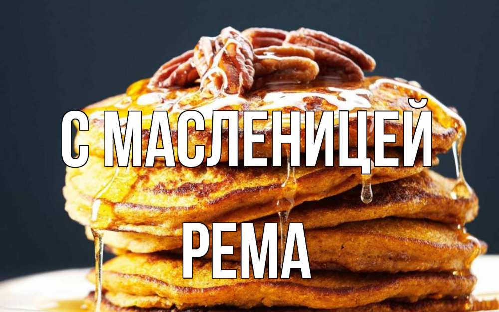 Открытка на каждый день с именем, Рема С масленицей блины Прикольная открытка с пожеланием онлайн скачать бесплатно 
