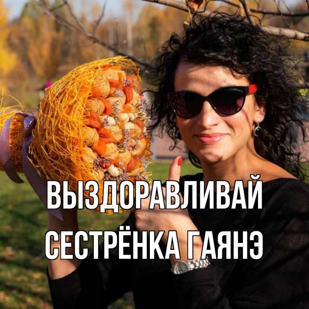 Открытка на каждый день с именем, Сестрёнка-Гаянэ Выздоравливай что то там у нее в букете Прикольная открытка с пожеланием онлайн скачать бесплатно 