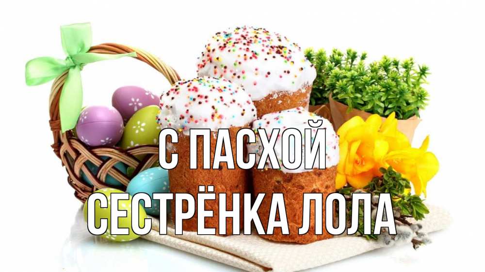 Открытка на каждый день с именем, Сестрёнка-Лола С пасхой пасха Прикольная открытка с пожеланием онлайн скачать бесплатно 