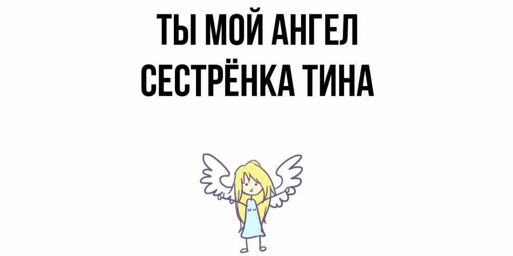Открытка на каждый день с именем, Сестрёнка-Тина Ты мой ангел ангел Прикольная открытка с пожеланием онлайн скачать бесплатно 