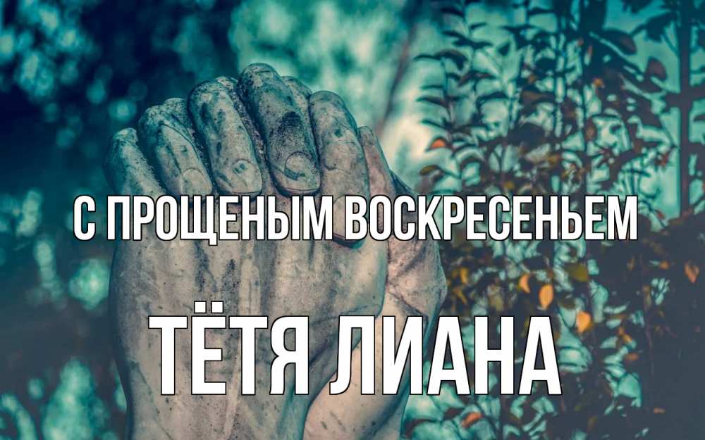 Открытка на каждый день с именем, Тётя-Лиана С прощеным воскресеньем руки Прикольная открытка с пожеланием онлайн скачать бесплатно 