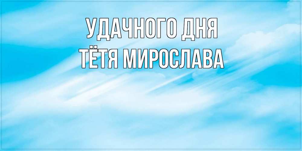 Открытка на каждый день с именем, Тётя-Мирослава Удачного дня абстрактная открытка Прикольная открытка с пожеланием онлайн скачать бесплатно 