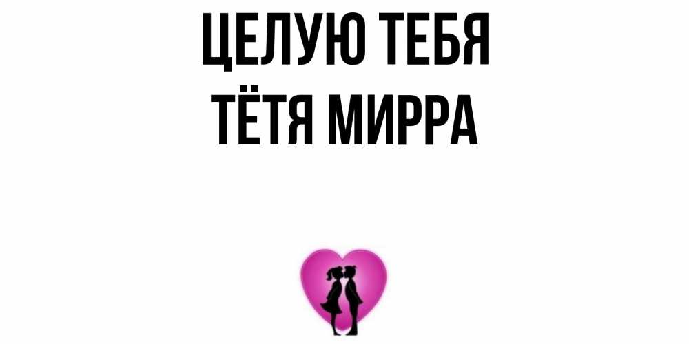 Открытка на каждый день с именем, Тётя-Мирра Целую тебя поцелуй Прикольная открытка с пожеланием онлайн скачать бесплатно 