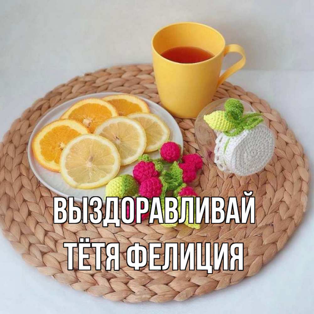 Открытка на каждый день с именем, Тётя-Фелиция Выздоравливай вязаные штучки Прикольная открытка с пожеланием онлайн скачать бесплатно 
