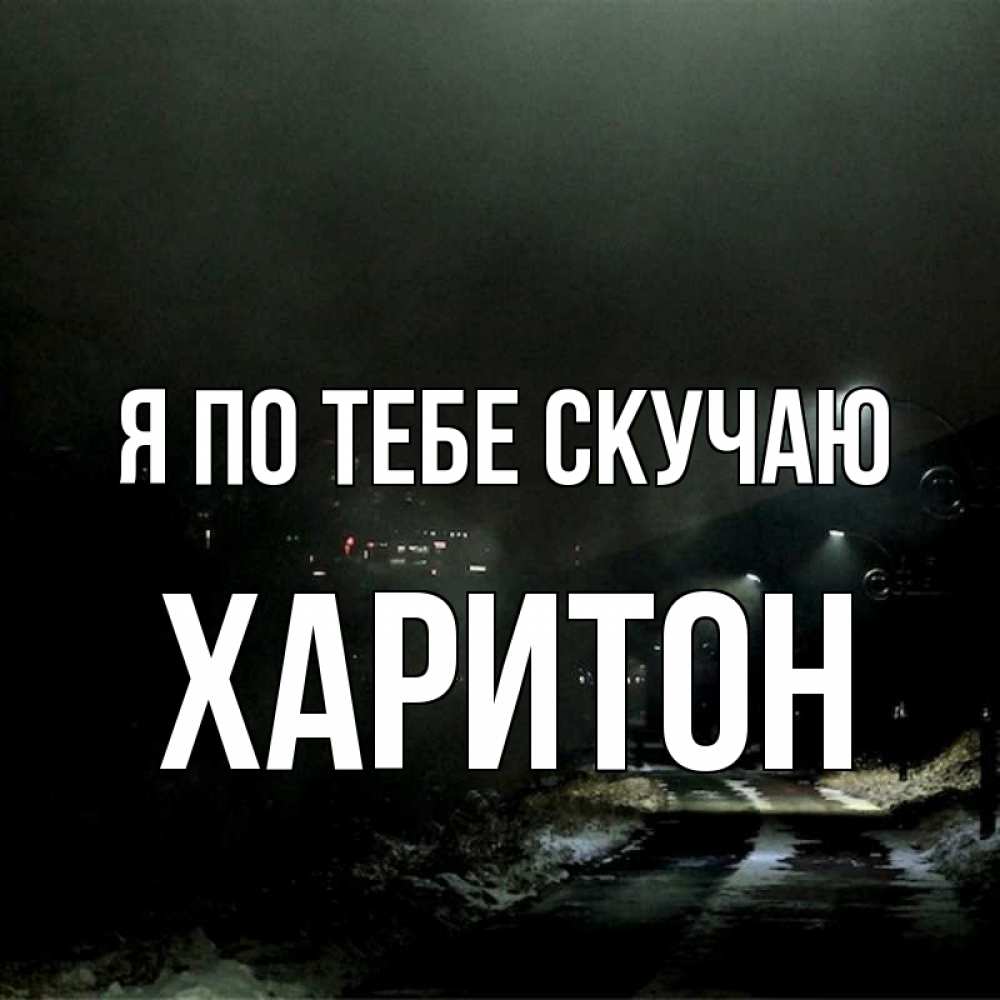 Открытка на каждый день с именем, Харитон Я по тебе скучаю окраина города Прикольная открытка с пожеланием онлайн скачать бесплатно 