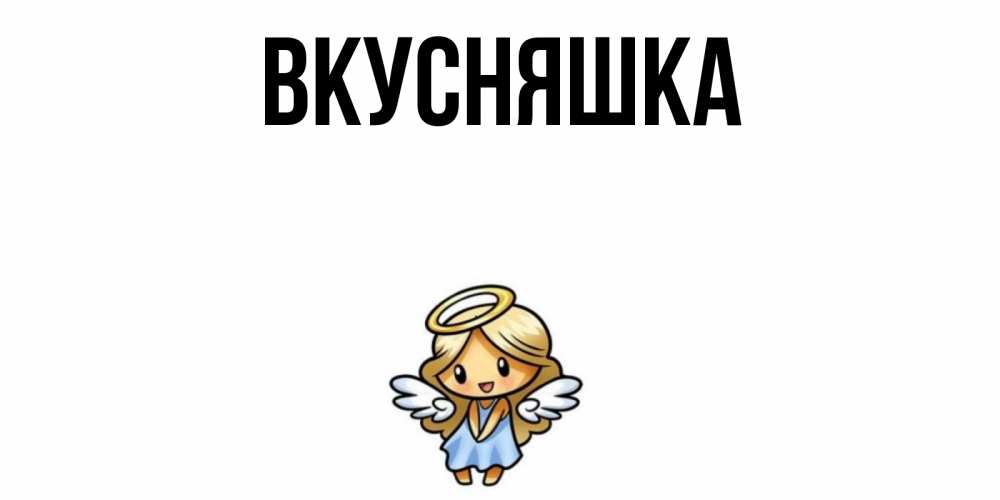 Открытка на каждый день с именем, Вкусняшка Главная ангел Прикольная открытка с пожеланием онлайн скачать бесплатно 